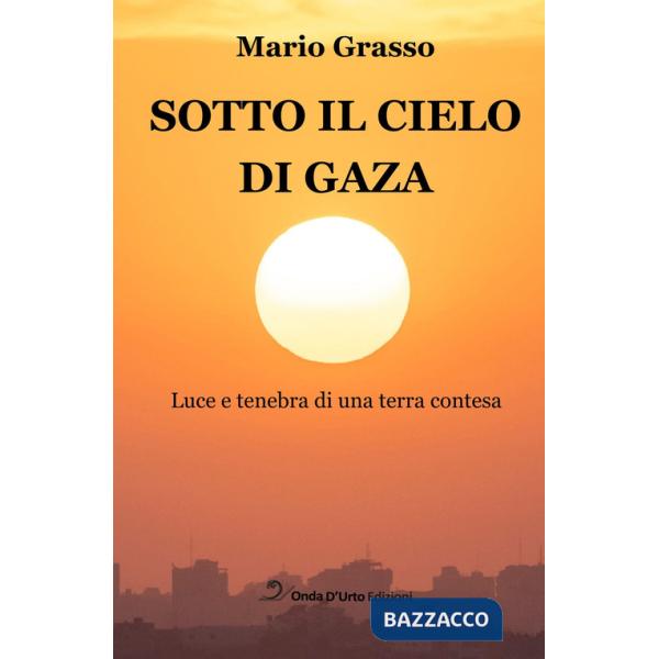 Sotto il cielo di Gaza. Luce e tenebra di una terra contesa