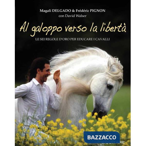 Al galoppo verso la libertà. Le sei regole d'oro per educare i cavalli