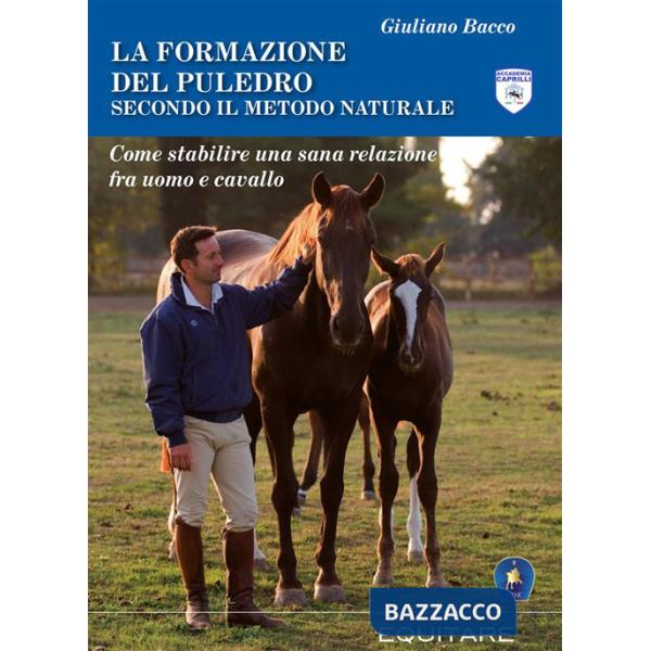 Formazione del puledro secondo il metodo naturale. Come stabilire una sana relazione fra uomo e cavallo. Ediz. ampliata (La)
