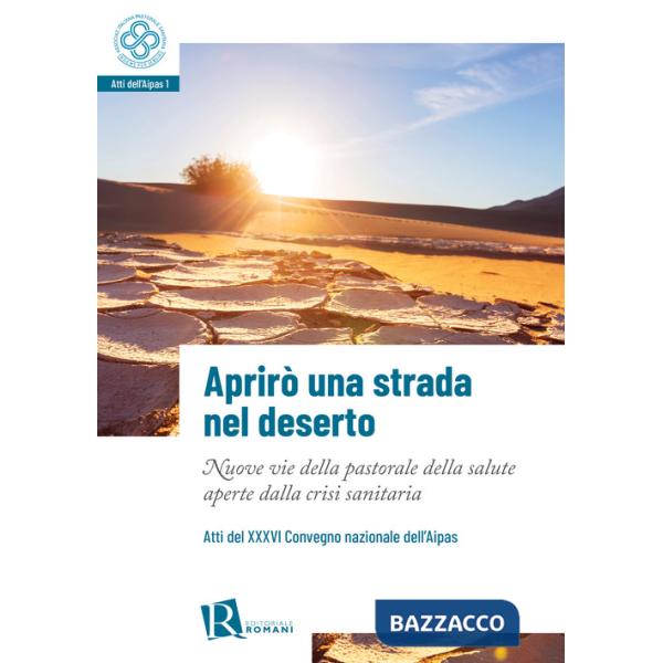 Aprirò una strada nel deserto. Nuove vie della pastorale della salute aperte dalla crisi sanitaria. Atti del 36° Convegno nazion