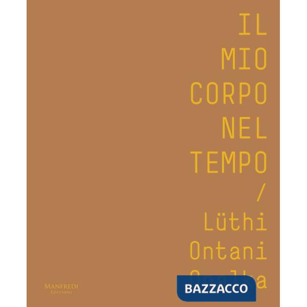 Mio corpo nel tempo. Lüthi, Ontani, Opalka. Catalogo della mostra (Verona, 13 ottobre 2017-28 gennaio 2018). Ediz. italiana e in