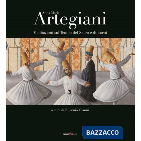 Anna Maria Artegiani. Meditazioni sul Tempo del Sacro e dintorni. Ediz. illustrata