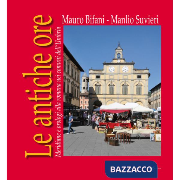 Antiche ore. Meridiane e orologi alla romana nei comuni dell'Umbria (Le)