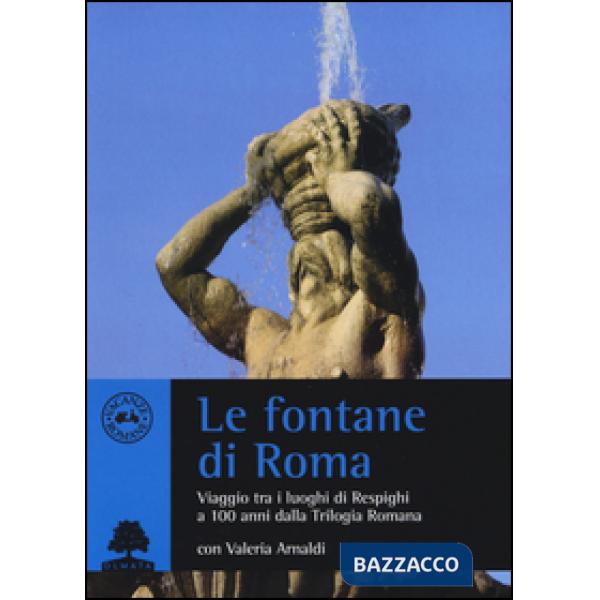 Fontane di Roma. Viaggio tra i luoghi di Respighi a 100 anni dalla Trilogia romana (Le)