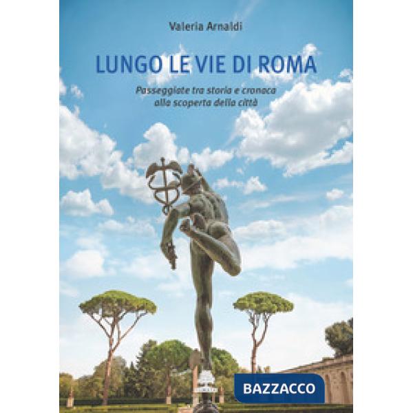 Lungo le vie di Roma. Passeggiate tra storia e cronaca alla scoperta della città