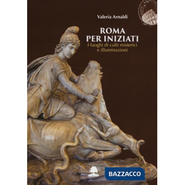 Roma per iniziati. I luoghi di culti misterici e illuminazioni