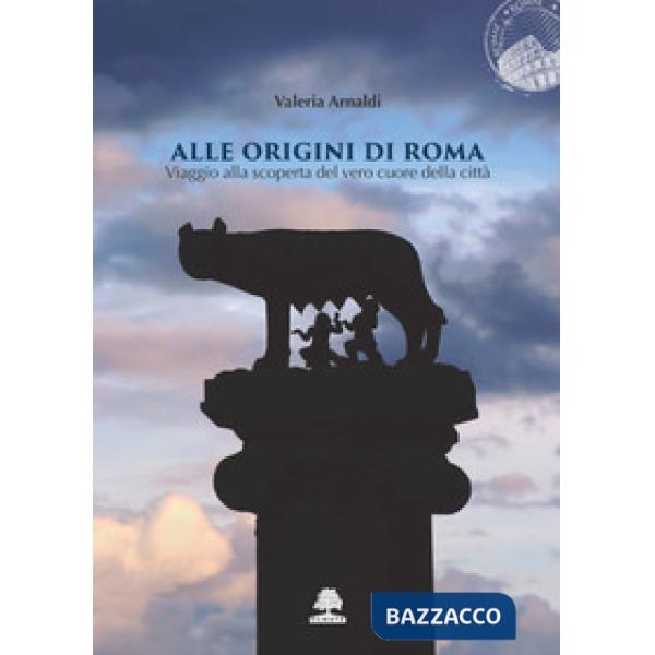 Alle origini di Roma. Viaggio alla scoperta del vero cuore della città