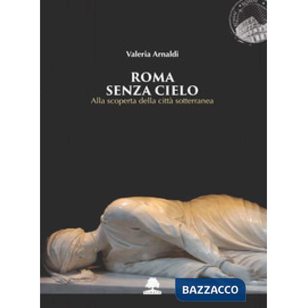 Roma senza cielo. Alla scoperta della città sotterranea