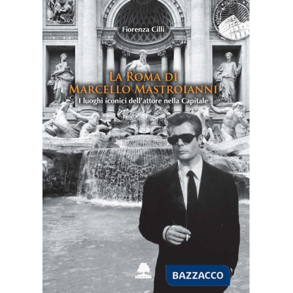 Roma di Marcello Mastroianni. I luoghi iconici dell'attore nella Capitale (La)