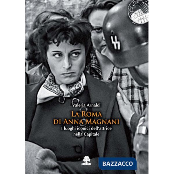 Roma di Anna Magnani. I luoghi iconici dell'attrice nella Capitale (La)