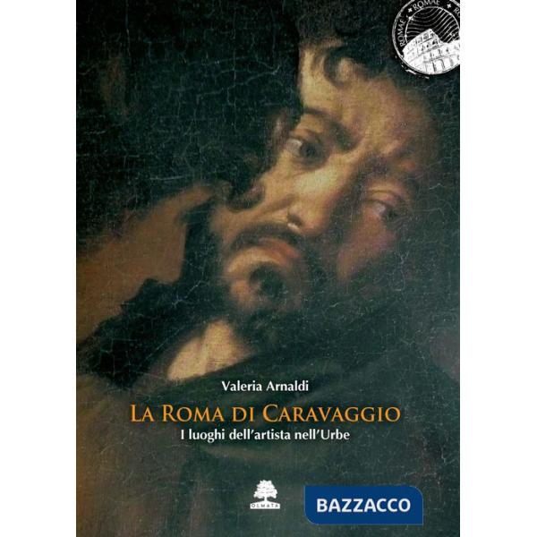 Roma di Caravaggio. I luoghi dell'artista nell'Urbe (La)