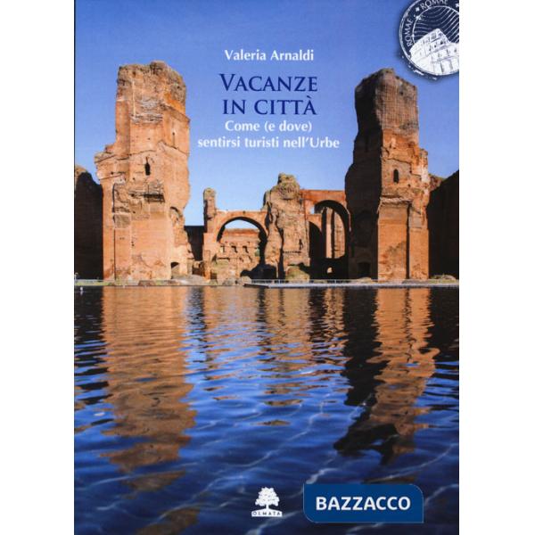 Vacanze in città. Come (e dove) sentirsi turisti nell'Urbe