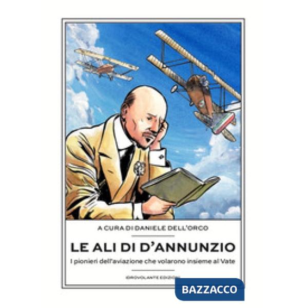 Ali di D'Annunzio. I pionieri dell'aviazione che volarono insieme al Vate (Le)
