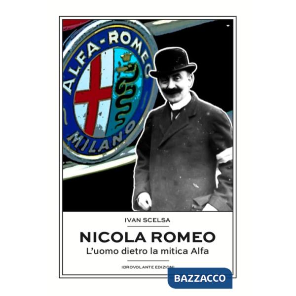 Nicola Romeo. L'uomo dietro la mitica Alfa