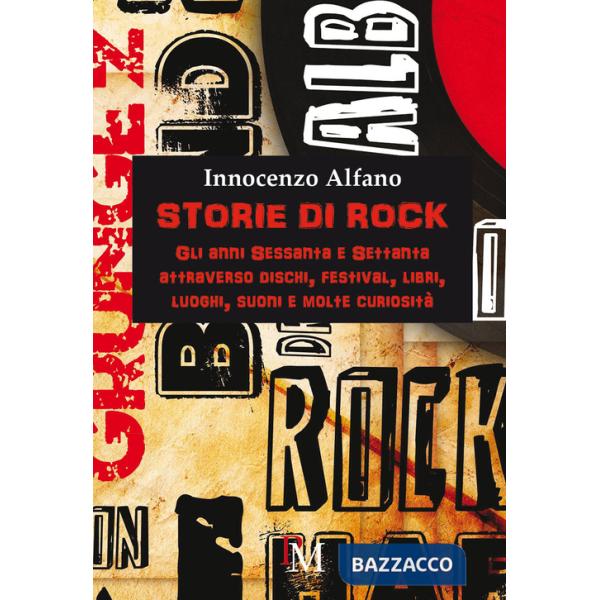 Storie di rock. Gli anni sessanta e settanta attraverso dischi, festival, libri, luoghi, suoni e molte curiosità