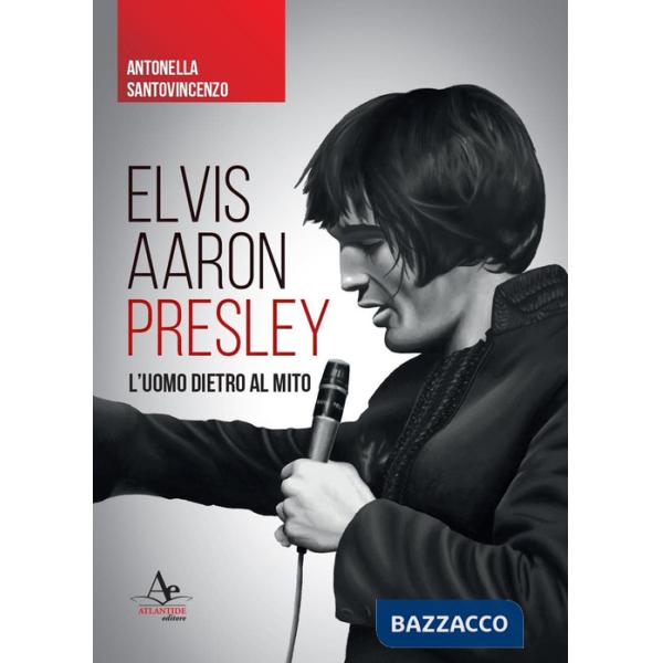 Elvis Aaron Presley. L'uomo dietro al mito