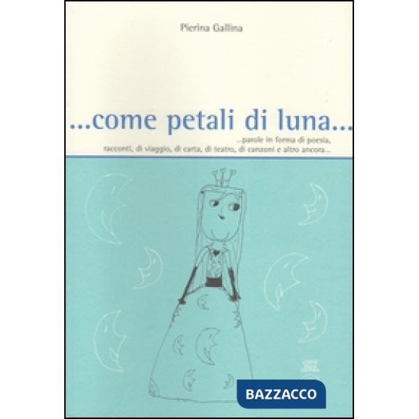 ... Come petali di luna... Parole in forma di poesia, racconti, di viaggio, di c
