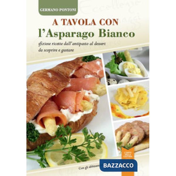 A tavola con l'asparago bianco. Sfiziose ricette dall'antipasto al dessert da sc