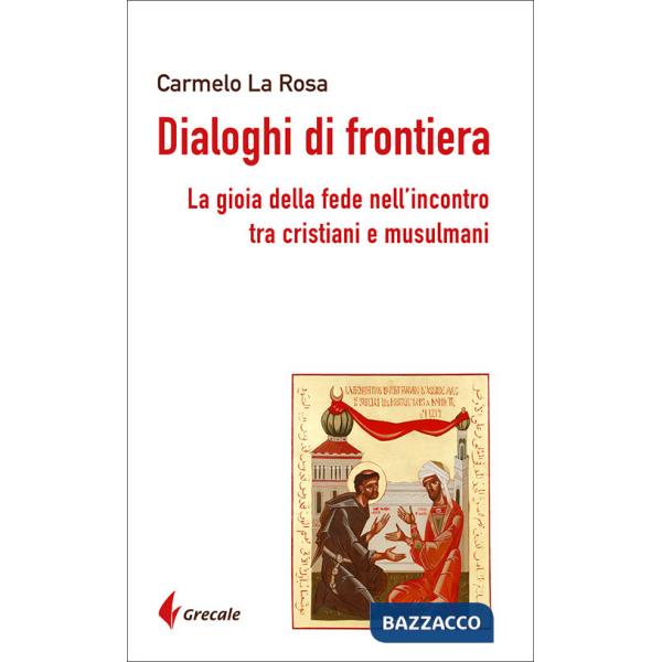 Dialoghi di frontiera. La gioia della fede nell'incontro tra cristiani e musulmani