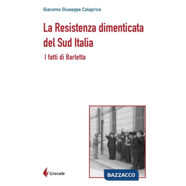 Resistenza dimenticata del Sud Italia. I fatti di Barletta (La)