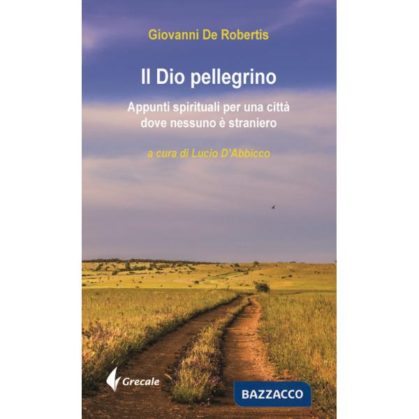 Dio pellegrino. Appunti spirituali per una città dove nessuno è straniero (Il)