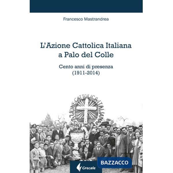 Azione Cattolica Italiana a Palo del Colle. Cento anni di presenza (1911-2014) (L')