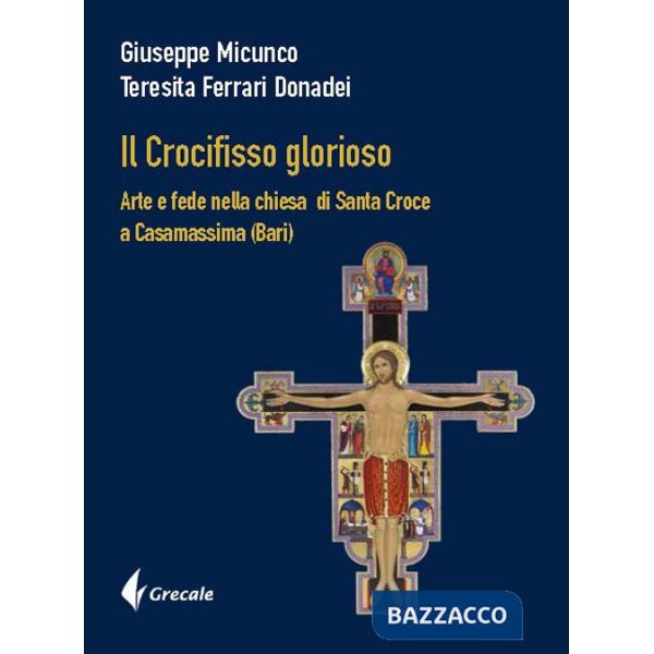 Crocifisso glorioso. Arte e fede nella Chiesa di Santa Croce a Casamassima (Bari) (Il)