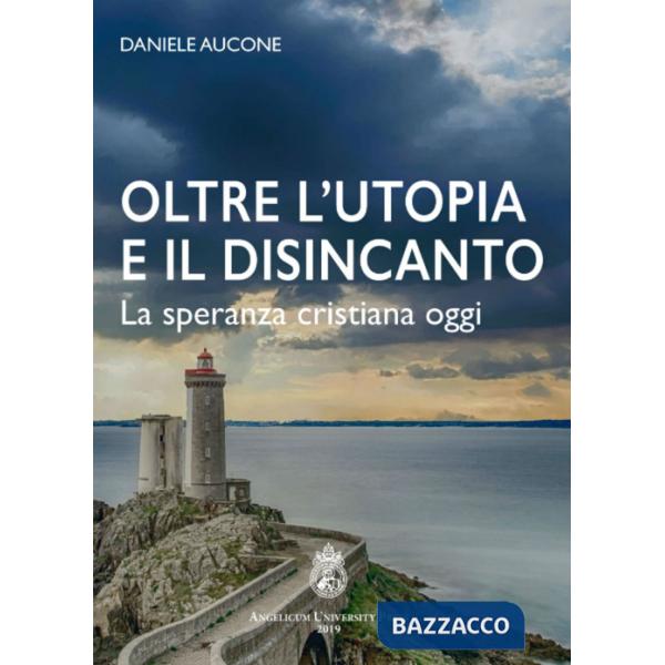 Oltre l'utopia e il disincanto. La speranza cristiana oggi. Ediz. integrale