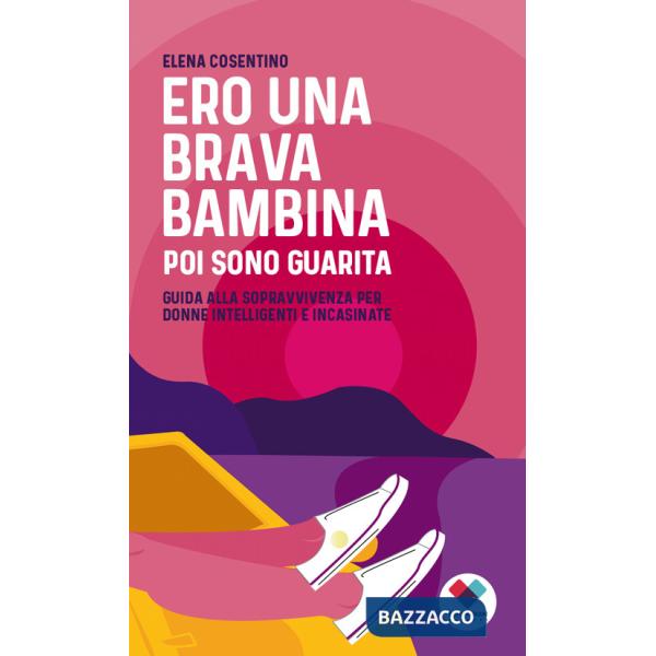 Ero una brava bambina poi sono guarita. Guida alla sopravvivenza per donne intelligenti e incasinate