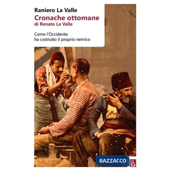 Cronache ottomane di Renato La Valle. Come l'Occidente ha costruito il proprio nemico