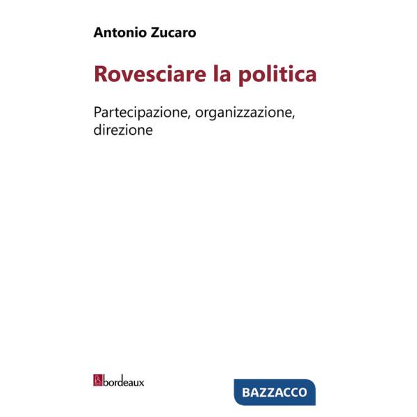 Rovesciare la politica. Partecipazione, organizzazione, direzione