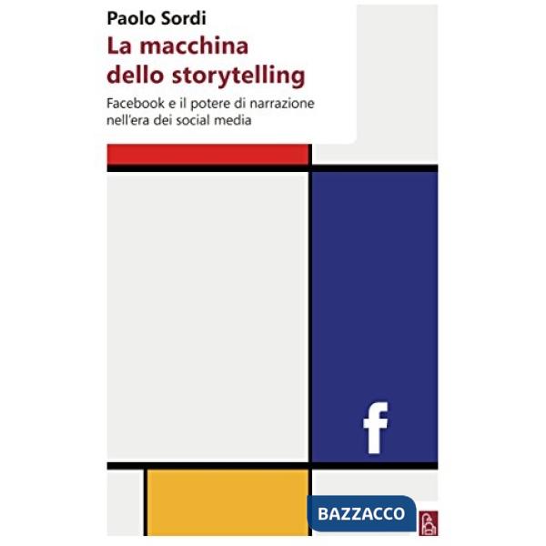 Macchina dello storytelling. Facebook e il potere di narrazione dell'era dei social media (La)