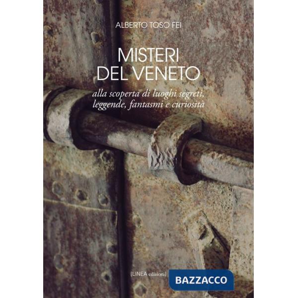 Misteri del Veneto. Alla scoperta di luoghi segreti, leggende, fantasmi e curiosità