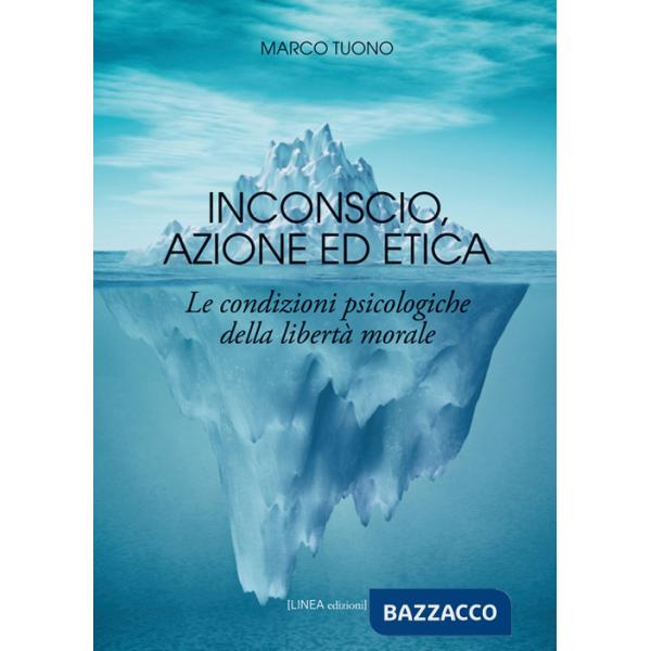 Inconscio, azione ed etica. Le condizioni psicologiche della libertà morale