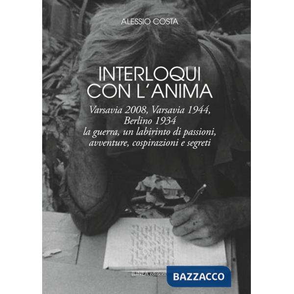 Interloqui con l'anima. Varsavia 2008, Varsavia 1944, Berlino 1934. La guerra, un labirinto di passioni, avventure, cospirazioni