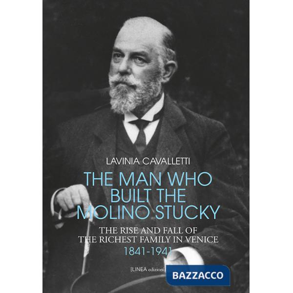 Man who built the molino Stucky 1841-1941. The rise and fall of the richiest family in Venice (The)