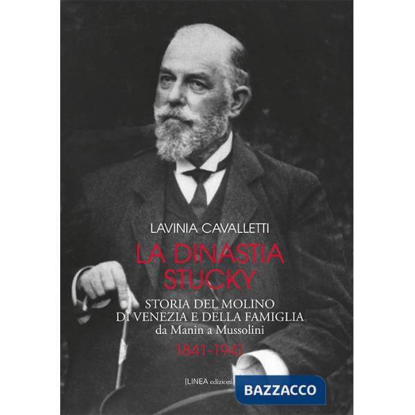 Dinastia Stucky 1841-1941. Storia del molino di Venezia e della famiglia, da Manin a Mussolini. Ediz. illustrata (La)