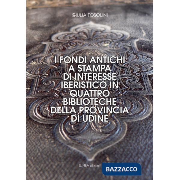 Fondi antichi a stampa di interesse iberistico in quattro biblioteche della provincia di Udine. Ediz. integrale (I)
