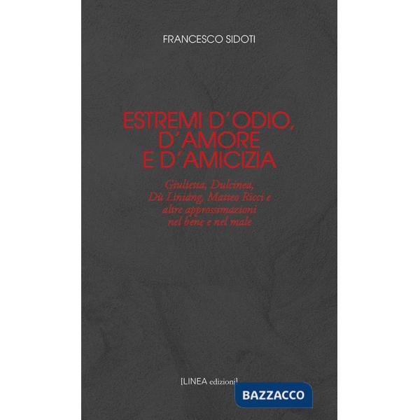 Estremi d'odio, d'amore e d'amicizia. Giulietta, Dulcinea, Dù Lìniáng, Matteo Ricci e altre approssimazioni nel bene e nel male