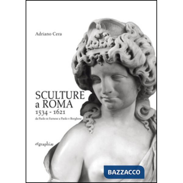 Sculture a Roma 1534-1621. Da Paolo III Farnese a Paolo V Borghese. Ediz. illust