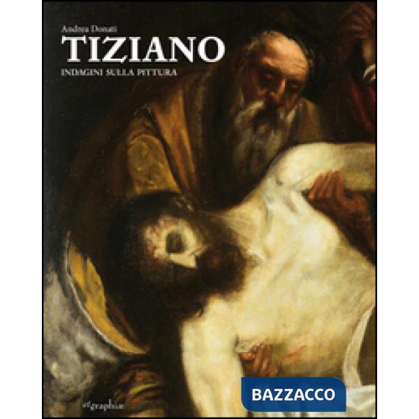 Tiziano. Indagini sulla pittura. Ediz. illustrata