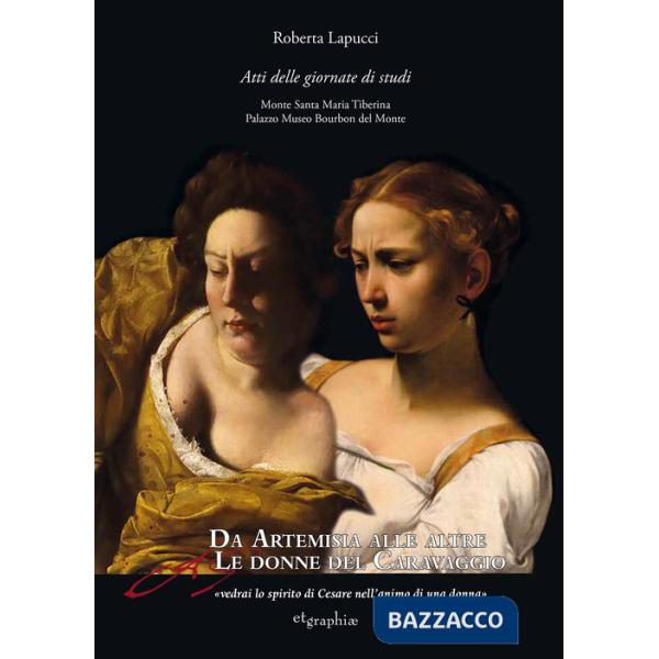 Da Artemisia alle altre donne del Caravaggio «vedrai lo spirito di Cesare nell'animo di una donna». Atti delle Giornate di studi