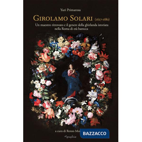Girolamo Solari (1627-1680). Un maestro ritrovato e il genere della ghirlanda istoriata nella Roma di età barocca