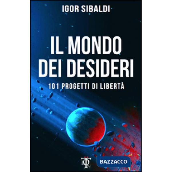 Mondo dei desideri. 101 progetti di libertà (Il)