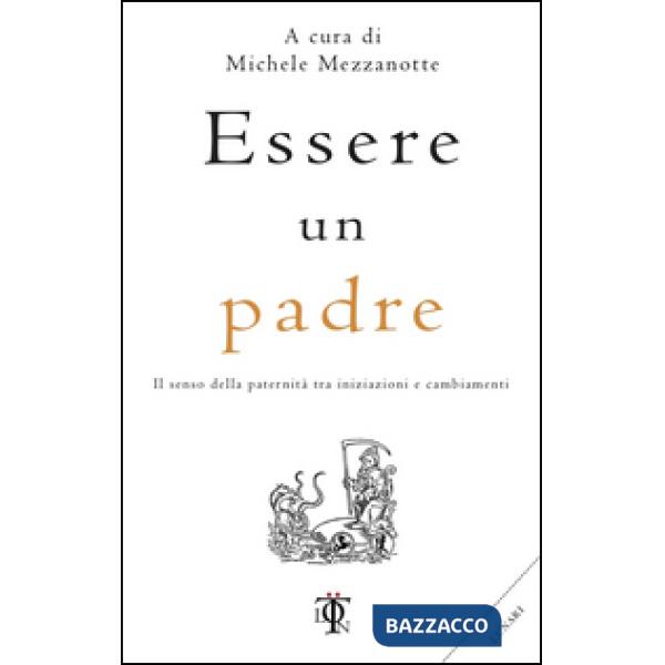 Essere un padre. Il senso della paternità tra iniziazioni e cambiamenti