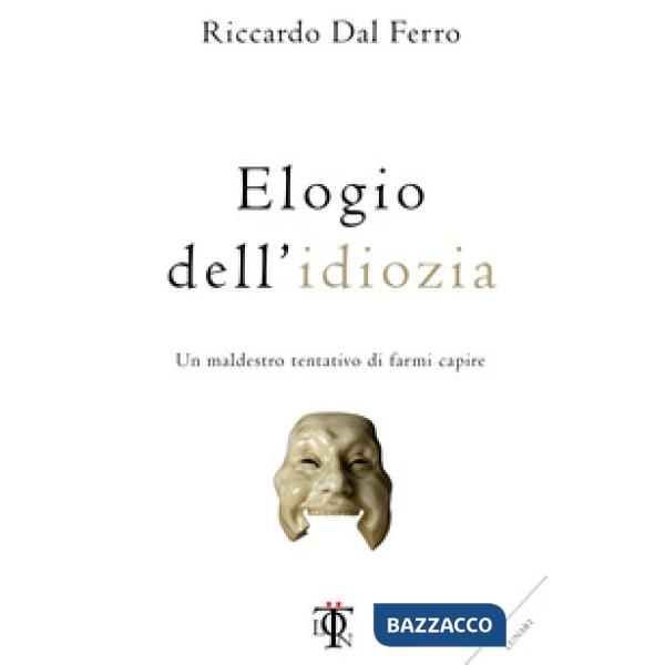 Elogio dell'idiozia. Un maldestro tentativo di farmi capire