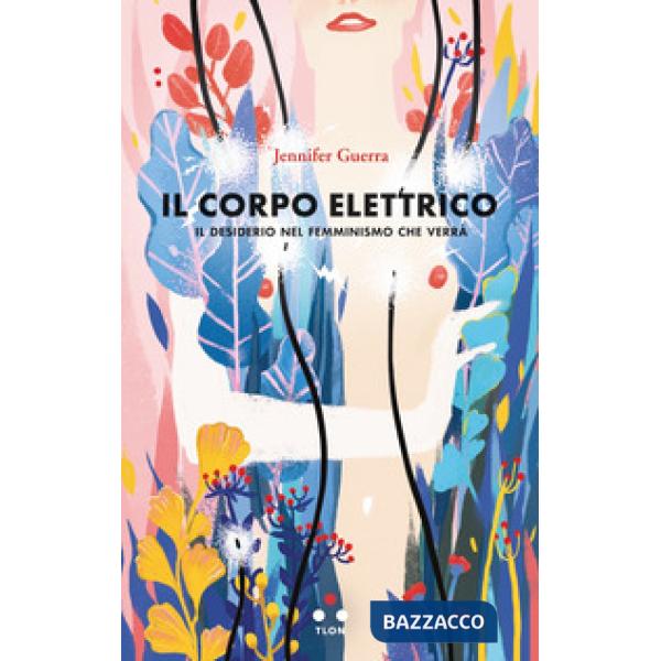 Corpo elettrico. Il desiderio nel femminismo che verrà (Il)