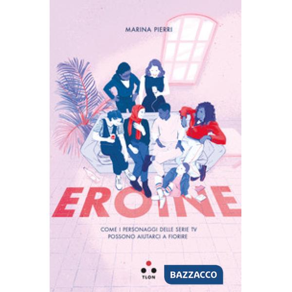 Eroine. Come i personaggi delle serie TV possono aiutarci a fiorire