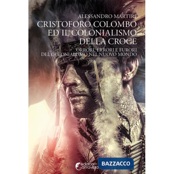 Cristoforo Colombo ed il colonialismo della Croce. Orrori, errori e furori del colonialismo nel nuovo mondo