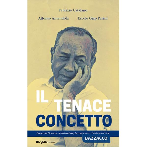 Tenace concetto. Leonardo Sciascia: la letteratura, la conoscenza, l'impegno civile (Il)